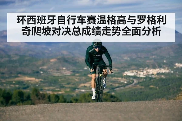 环西班牙自行车赛温格高与罗格利奇爬坡对决总成绩走势全面分析