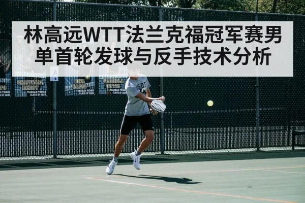 林高远WTT法兰克福冠军赛男单首轮发球与反手技术分析
